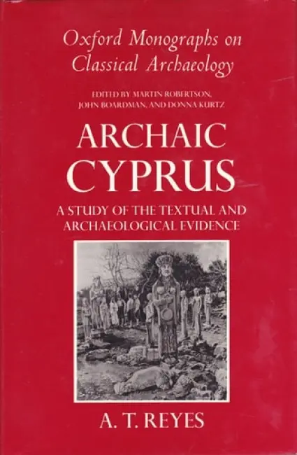 Archaic Cyprus - Reyes, A. T. (teacher of Greek and Latin, teacher of Greek and Latin, Groton School, Groton, Massachusetts)