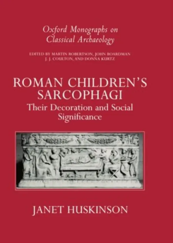 Roman Children's Sarcophagi - Huskinson, Janet (Lecturer in Classical Studies, Lecturer in Classical Studies, The Open University)
