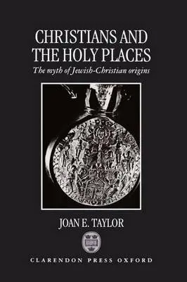 Christians and the Holy Places - Taylor, Joan E. (Adjunct Senior Lecturer, Religious Studies, Waikato University, Hamilton, New Zealand and Honorary Research Fellow, Departments of Hebrew and Jewish Studies, and in History, University College London, Adjunct Senior Lecturer, Religious St