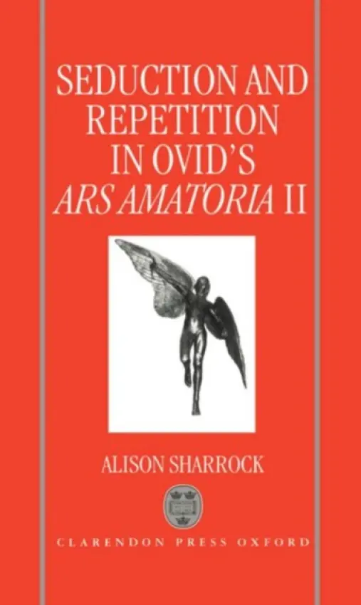 Seduction and Repetition in Ovid's Ars Amatoria 2 - Sharrock, Alison (Lecturer in Classics, Lecturer in Classics, University of Keele)
