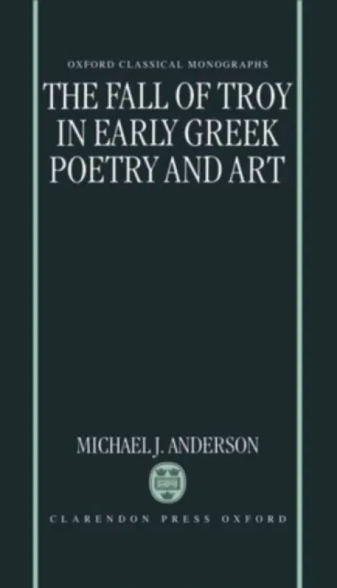 Fall of Troy in Early Greek Poetry and Art - Anderson, Michael J. (recently Postdoctoral Fellow,, recently Postdoctoral Fellow,, Columbia University)