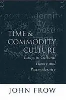 Time and Commodity Culture - Frow, John (Professor of English, Professor of English, University of Queensland, Australia)