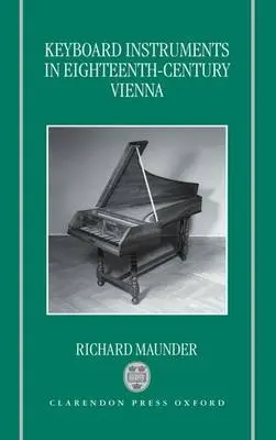 Keyboard Instruments in Eighteenth-Century Vienna - Maunder, Richard (Fellow, Fellow, Christ's College, Cambridge)
