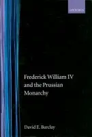Frederick William IV and the Prussian Monarchy 1840-1861 - Barclay, David E. (Professor of History, Professor of History, Kalamazoo College, Michigan, USA)