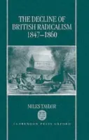 Decline of British Radicalism, 1847-1860 - Taylor, Miles (Fellow and College Lecturer, Fellow and College Lecturer, Christ's College, Cambridge)