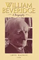 William Beveridge - Harris, Jose (Reader in Modern History, Oxford University a  and Fellow, Reader in Modern History, Oxford University a  and Fellow, St Catherine's College, Oxford)