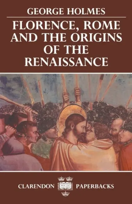 Florence, Rome, and the Origins of the Renaissance - Holmes, George (formerly Chichele Professor of Medieval History and Fellow of All Souls College, Oxford, formerly Chichele Professor of Medieval History and Fellow of All Souls College, Oxford)