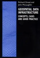 Geospatial Data Infrastructure - Groot, Richard (, Professor of Geoinformatics Management and Infrastructure at the International Institute for Aerospace Surveys and Earth Sciences (ITC) Enschede, Netherlands) a McLaughlin, John Douglas (Professor of Land Studies, Professor of Land Studies