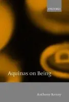 Aquinas on Being - Kenny, Anthony (, formerly Pro-Vice-Chancellor of Oxford University, Master of Balliol College, and President of the British Academy)