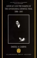 Advocacy and the Making of the Adversarial Criminal Trial 1800-1865 - Cairns, David J. A.