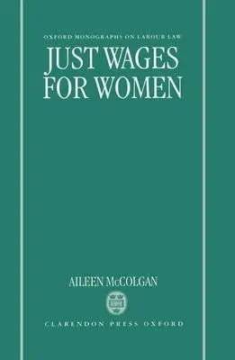 Just Wages for Women - McColgan, Aileen (Lecturer in Law, Lecturer in Law, King's College, London)