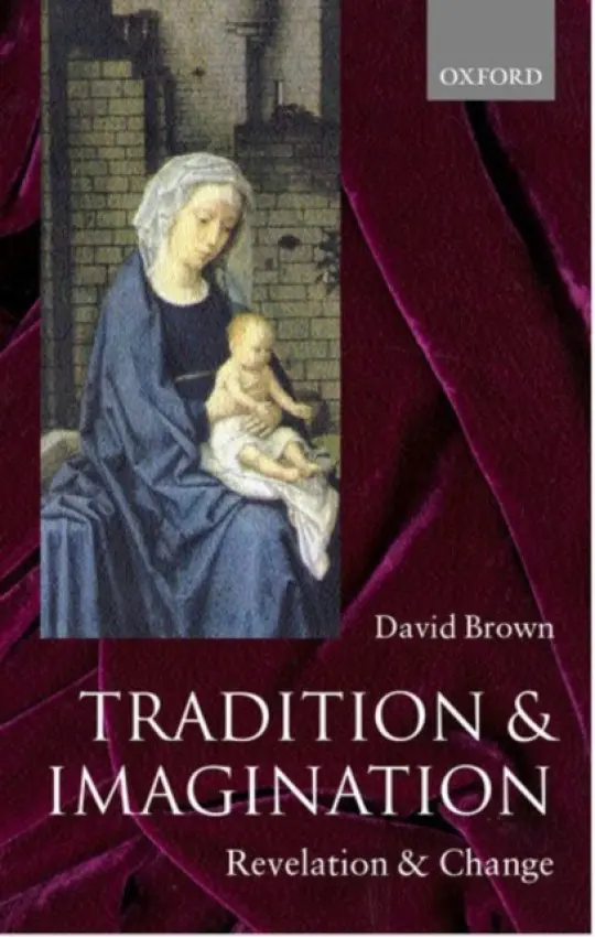 Tradition and Imagination - Brown, David (Canon of Durham Cathedral, and Van Mildert Professor of Divinity, Canon of Durham Cathedral, and Van Mildert Professor of Divinity, University of Durham)