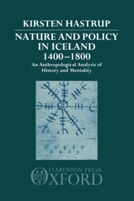 Nature and Policy in Iceland 1400-1800 - Hastrup, Kirsten (Professor of Social Anthropology, Professor of Social Anthropology, University of Copenhagen)
