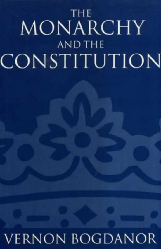 Monarchy and the Constitution - Bogdanor, Vernon (Professor of Politics a  Fellow, Professor of Politics a  Fellow, Brasenose College, Oxford)