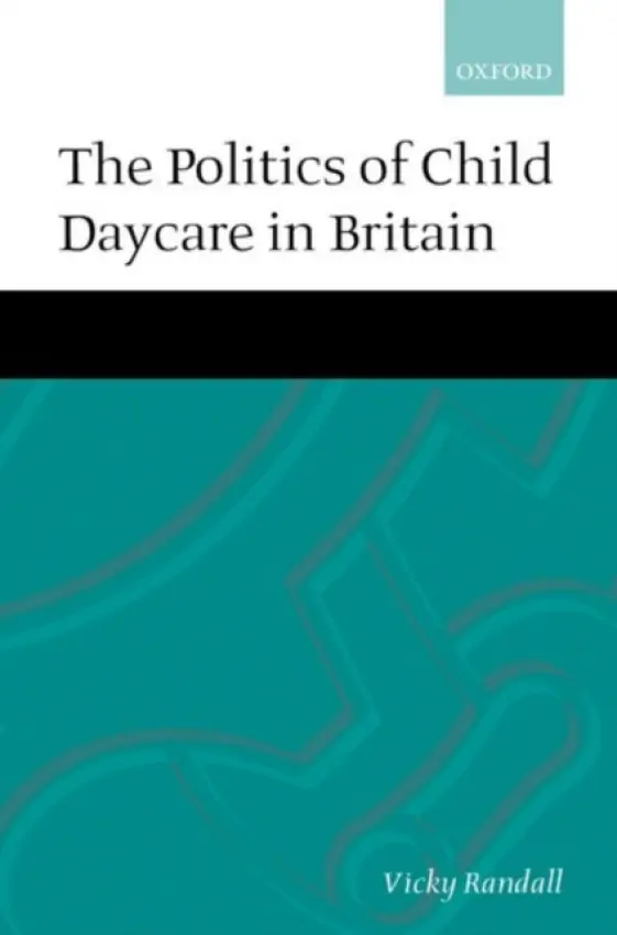 Politics of Child Daycare in Britain - Randall, Vicky (Reader, Department of Government, Reader, Department of Government, University of Essex)