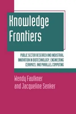 Knowledge Frontiers - Faulkner, Wendy (Senior Lecturer, Science Studies Unit, Senior Lecturer, Science Studies Unit, University of Edinburgh) a Senker, Jacqueline (Researcher at Science Policy Research Unit, Researcher at Science Policy Research Unit, University of Sussex)