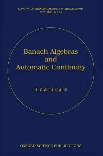 Banach Algebras and Automatic Continuity - Dales, H. Garth (Professor of Pure Mathematics, Professor of Pure Mathematics, University of Leeds)