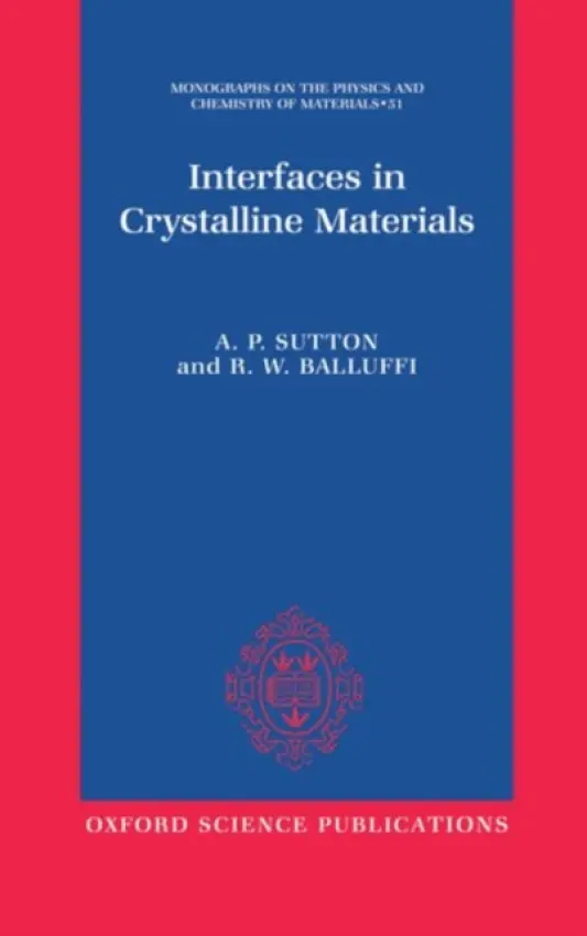 Interfaces in Crystalline Materials - Sutton, A. P. (University Lecturer, Department of Materials a Fellow of Linacre College, University Lecturer, Department of Materials a Fellow of Linacre College, University of Oxford) a Balluffi, R. W. (Professor of Materials Science, Department of Materials