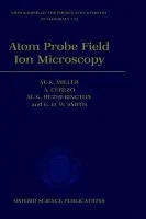 Atom Probe Field Ion Microscopy - Miller, M. K. (Metals and Ceramics Division, Metals and Ceramics Division, Oak Ridge National Laboratory, USA) a Cerezo, A. (Department of Materials, Department of Materials, University of Oxford) a Hetherington, M. G. a Smith FRS, G. D. W. (Professor Of Materi
