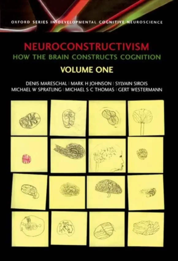 Neuroconstructivism - I - Mareschal, Denis (Centre for Brain and Cognitive Development, Birkbeck College, University of London, UK) a Johnson, Mark H (Centre for Brain  a  Cognitive Development, Birkbeck College, University of London, UK) a Sirois, Sylvain (School of Psychological Scien