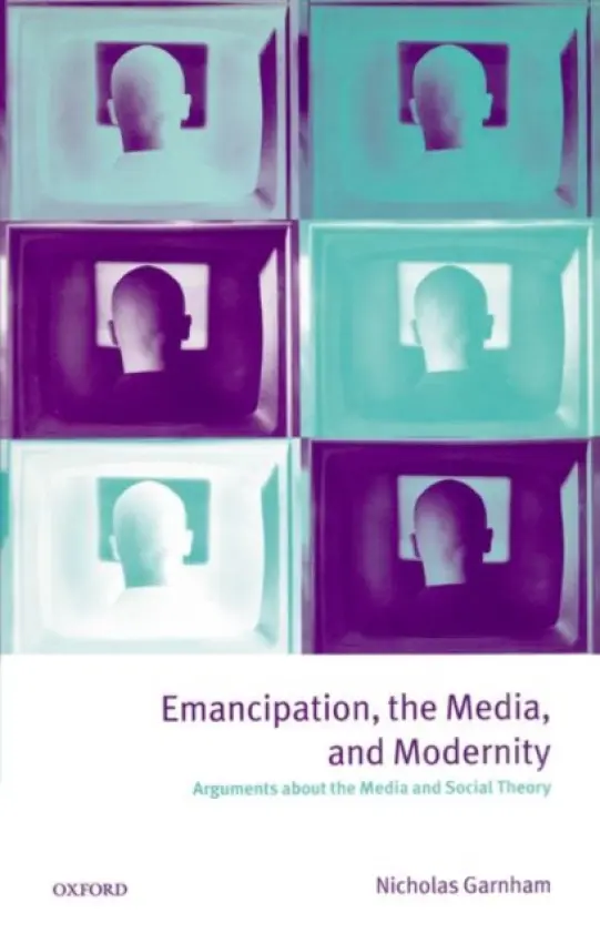 Emancipation, the Media, and Modernity - Garnham, Nicholas (Professor of Media Studies, Professor of Media Studies, University of Westminster)