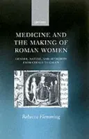 Medicine and the Making of Roman Women - Flemming, Rebecca (Lecturer in Ancient History, Lecturer in Ancient History, King's College London)