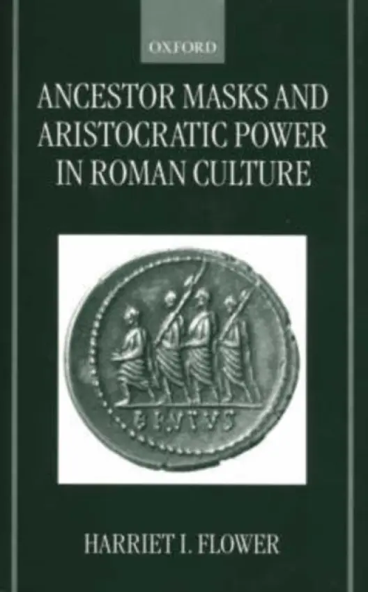 Ancestor Masks and Aristocratic Power in Roman Culture - Flower, Harriet I. (Assistant Professor of Classics, Assistant Professor of Classics, Franklin and Marshall College, Lancaster, Pennsylvania)