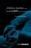 Children, Families, and Health Care Decision-Making - Ross, Lainie Friedman (Associate Professor, Department of Pediatrics and Medicine, and Assistant Director, Center for Clinical Medical Ethics, Associate Professor, Department of Pediatrics and Medicine, and Assistant Director, Center for Clinical Medical