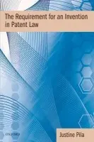 Requirement for an Invention in Patent Law - Pila, Justine (Dr Justine Pila is the University Lecturer in Intellectual Property Law at the University of Oxford, and an Official Fellow and the Senior Law Tutor at St Catherine's College, Oxford.)