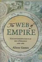 Web of Empire - Games, Alison (Dorothy M. Brown Distinguished Professor of History, Dorothy M. Brown Distinguished Professor of History, Georgetown University)