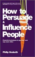 How to Persuade and Influence People - Hesketh, Philip