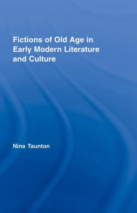 Fictions of Old Age in Early Modern Literature and Culture - Taunton, Nina (Brunel University, UK)