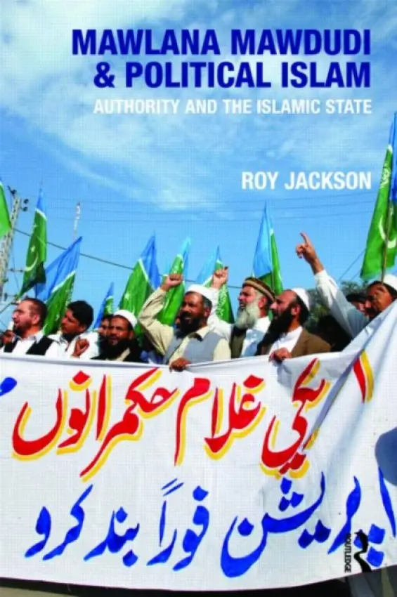Mawlana Mawdudi and Political Islam - Jackson, Roy (University of Gloucestershire, UK)