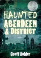 Haunted Aberdeen and District - Holder, Geoff