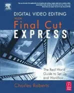 Digital Video Editing with Final Cut Express - Roberts, Charles