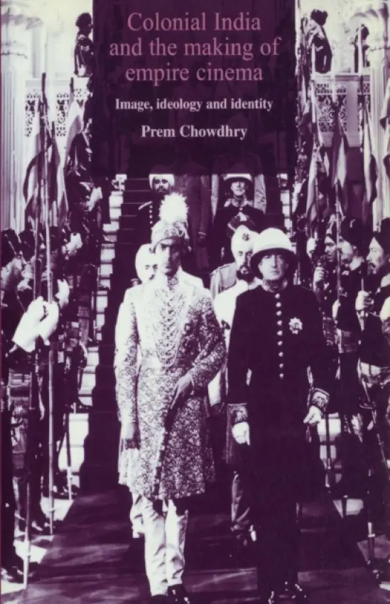Colonial India and the Making of Empire Cinema - Chowdhry, Prem