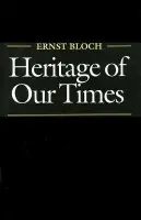 Heritage of Our Times - Bloch, Ernst (Marxist Philosopher and Political Theorist)