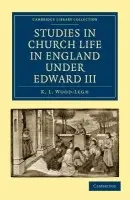 Studies in Church Life in England under Edward III - Wood-Legh, K. L.