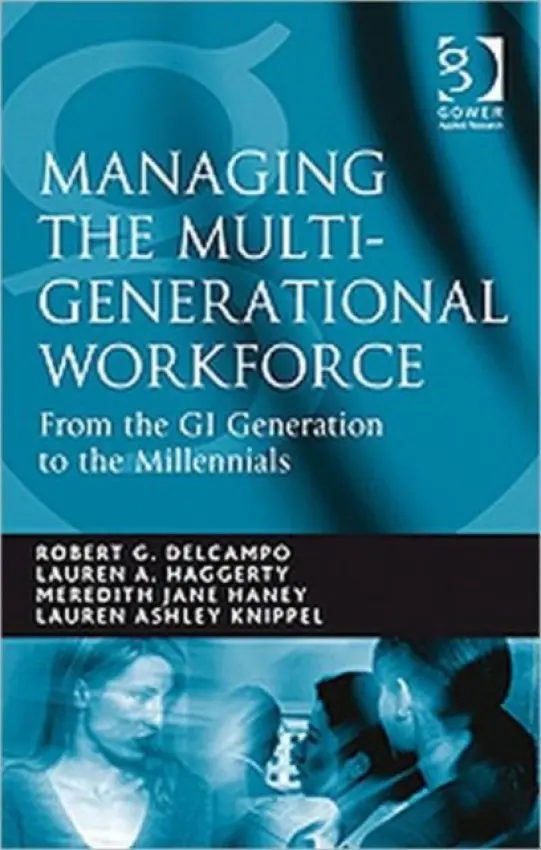 Managing the Multi-Generational Workforce - DelCampo, Robert G. a Haggerty, Lauren A. a Knippel, Lauren Ashley