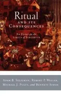 Ritual and Its Consequences - Seligman, Adam B. (, Professor of Religion and Research Associate, CURA, BU, USA) a Weller, Robert P. (, Professor and Chair, Department of Anthropology, Reseach Associate, Institute for Culture, Religion, and World Affairs, BU, USA) a Michael J (, Professor