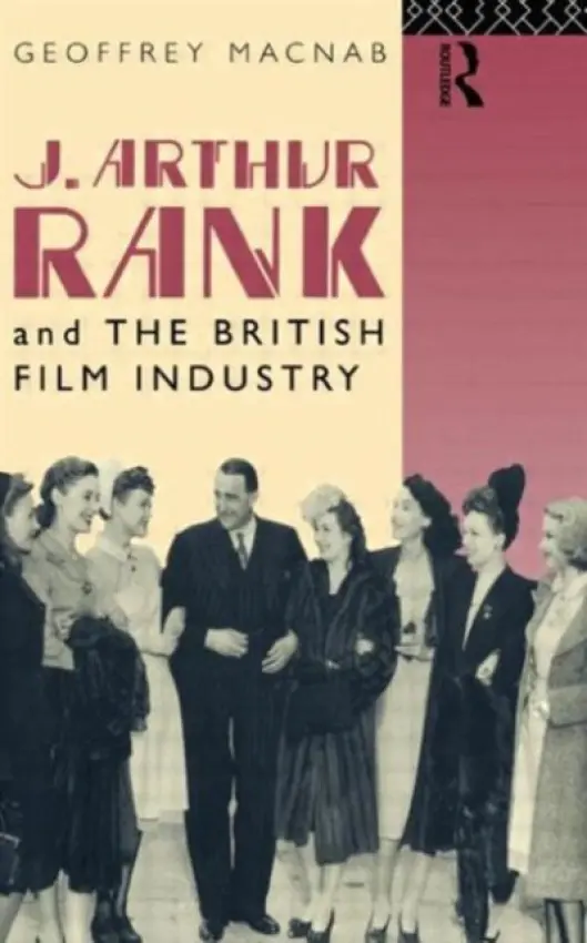 J. Arthur Rank and the British Film Industry - Macnab, Geoffrey