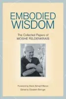 Embodied Wisdom - Feldenkrais, Moshe