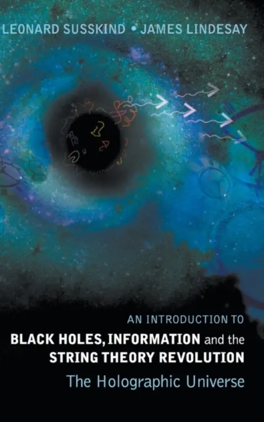 Introduction To Black Holes, Information And The String Theory Revolution, An: The Holographic Universe - Susskind, Leonard (Stanford Univ, Usa) a Lindesay, James (Howard Univ, Usa)