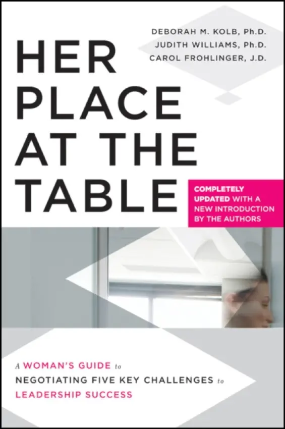 Her Place at the Table - Kolb, Deborah M. (Program on Negotiation, Harvard Law School) a Williams, Judith (Cambridge, Massachusetts) a Frohlinger, Carol (New York, New York)