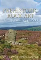 Prehistoric Rock Art in the North York Moors - Brown, Paul a Chappell, Graeme
