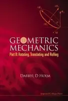 Geometric Mechanics - Part Ii: Rotating, Translating And Rolling - Holm, Darryl D (Imperial College London, Uk)