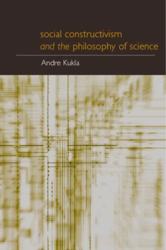 Social Constructivism and the Philosophy of Science - Kukla, Andre