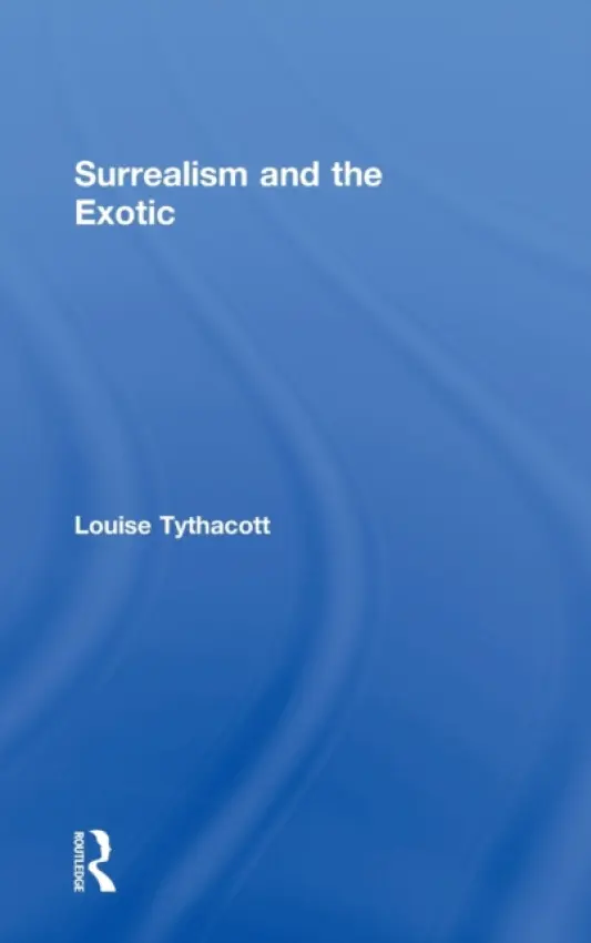 Surrealism and the Exotic - Tythacott, Louise