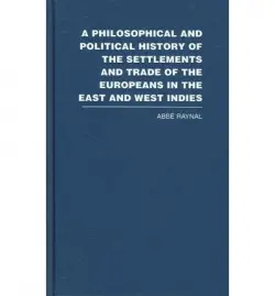 Philosophical and Political History of the Settlements and Trade of the Europeans in the East and West Indies - Raynal, Abbe