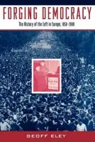 Forging Democracy: The Left and the Struggle for Democracy in Europe, 1850-2000 - Eley, Geoff (Professor of History, Professor of History, University of Michigan)